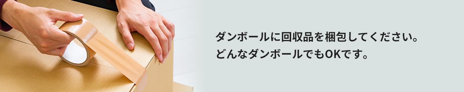 ダンボールに回収品を梱包してください。どんなダンボールでもOKです。