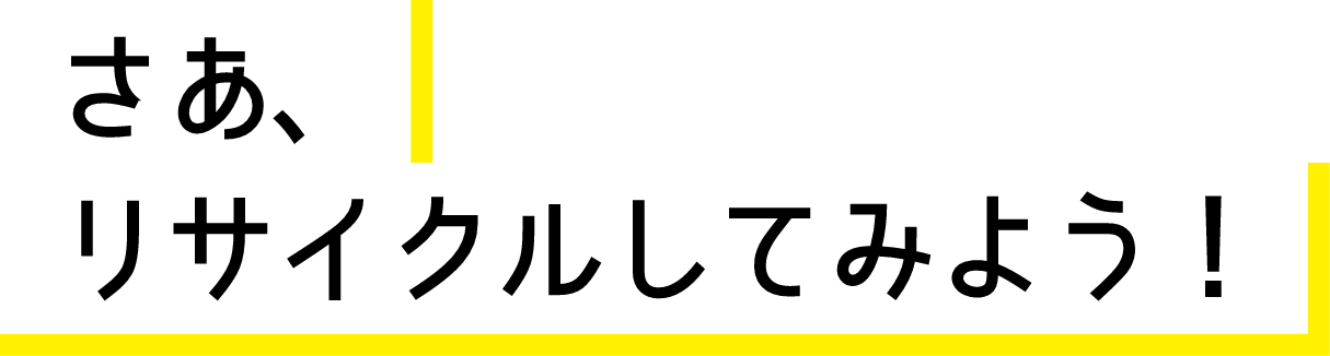 さあ、リサイクルしてみよう！