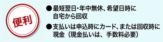 ●希望日時に自宅から回収●クレジットカード、回収時の現金払いもOK!