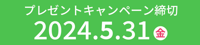 プレゼントキャンペーン期間 ▶▶▶ 2024.5.31（金）